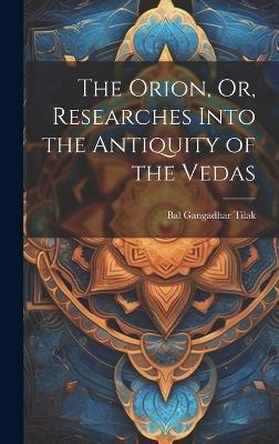 The Orion, Or, Researches Into the Antiquity of the Vedas - Bal Gangadhar Tilak