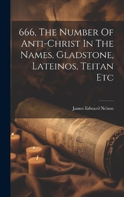 666, The Number Of Anti-christ In The Names, Gladstone, Lateinos, Teitan Etc - James Edward Nelson