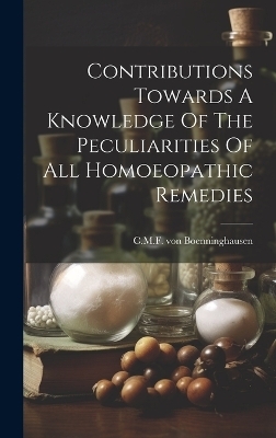 Contributions Towards A Knowledge Of The Peculiarities Of All Homoeopathic Remedies - C M F Von Boenninghausen