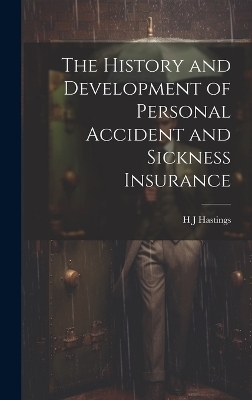 The History and Development of Personal Accident and Sickness Insurance - H J Hastings