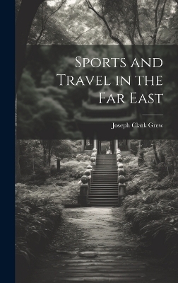 Sports and Travel in the Far East - Joseph Clark Grew