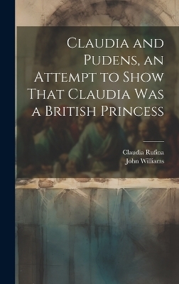 Claudia and Pudens, an Attempt to Show That Claudia Was a British Princess - John Williams, Claudia Rufina