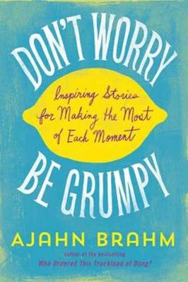 Don't Worry, Be Grumpy : Inspiring Stories for Making the Most of Each Moment -  Ajahn Ajahn Brahm