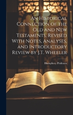 An Historical Connection of the Old and New Testaments, Revised With Notes, Analyses, and Introductory Review by J.T. Wheeler - Humphrey Prideaux