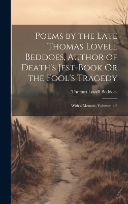 Poems by the Late Thomas Lovell Beddoes, Author of Death's Jest-Book Or the Fool's Tragedy - Thomas Lovell Beddoes