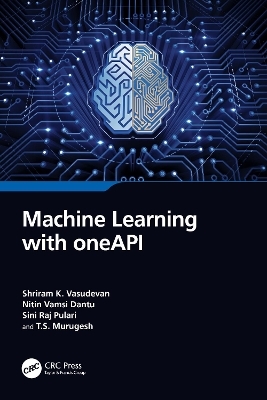 Machine Learning with oneAPI - Shriram K. Vasudevan, Nitin Vamsi Dantu, Sini Raj Pulari, T.S. Murugesh