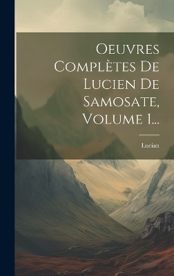 Oeuvres Complètes De Lucien De Samosate, Volume 1... - Lucian (Of Samosata )