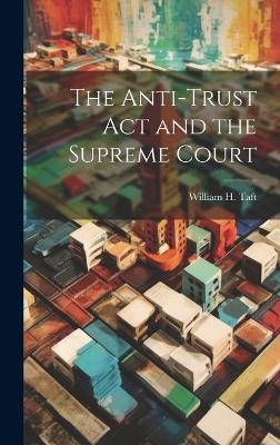 The Anti-trust act and the Supreme Court - William H Taft