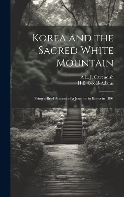 Korea and the Sacred White Mountain - A E J Cavendish, H E Goold-Adams