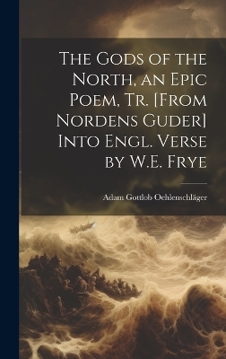 The Gods of the North, an Epic Poem, Tr. [From Nordens Guder] Into Engl. Verse by W.E. Frye - Adam Gottlob Oehlenschläger