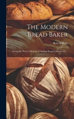 The Modern Bread Baker - Robert Wells
