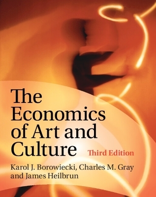 The Economics of Art and Culture - Karol J. Borowiecki, Charles M. Gray, James Heilbrun