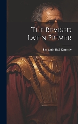 The Revised Latin Primer - Benjamin Hall Kennedy