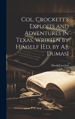 Col. Crockett's Exploits and Adventures in Texas, Written by Himself [Ed. by A.J. Dumas] - David Crockett