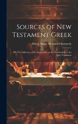 Sources of New Testament Greek; or, The Influence of the Septuagint on the Vocabulary of the New Testament - 