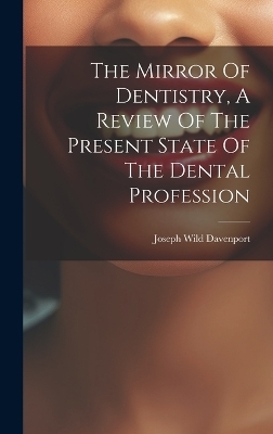The Mirror Of Dentistry, A Review Of The Present State Of The Dental Profession - Joseph Wild Davenport