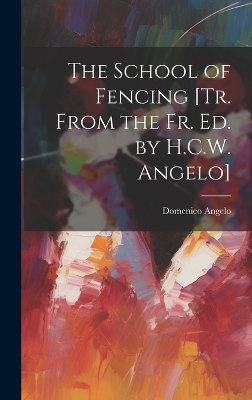 The School of Fencing [Tr. From the Fr. Ed. by H.C.W. Angelo] - Domenico Angelo