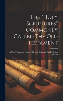 The "Holy Scriptures" Commonly Called The Old Testament -  Anonymous