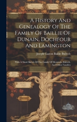 A History And Genealogy Of The Family Of Baillie Of Dunain, Dochfour And Lamington - 