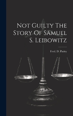 Not Guilty The Story Of Samuel S. Leibowitz - Fred D Pasley