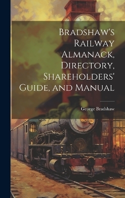 Bradshaw's Railway Almanack, Directory, Shareholders' Guide, and Manual - George Bradshaw