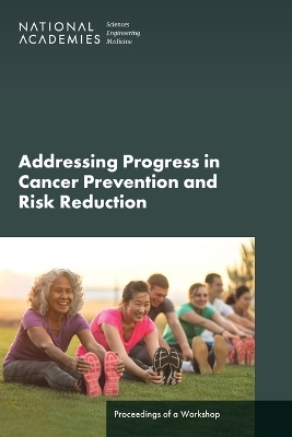 Advancing Progress in Cancer Prevention and Risk Reduction - Engineering National Academies of Sciences  and Medicine,  Health and Medicine Division,  Board on Health Care Services,  National Cancer Policy Forum