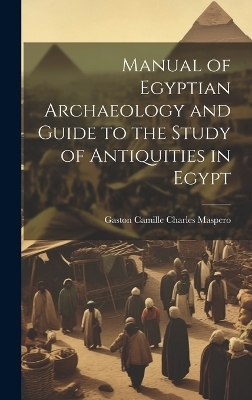 Manual of Egyptian Archaeology and Guide to the Study of Antiquities in Egypt - Gaston C Maspero