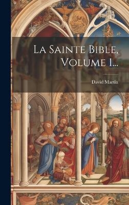 La Sainte Bible, Volume 1... - David Martin