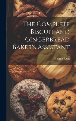 The Complete Biscuit and Gingerbread Baker's Assistant - George Read