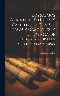 Los Salmos Graduales En Latin Y Castellano, Con Sus Versos Y Oraciones, Y Una Glosa De Afectos Morales Sobre Cada Verso - Anselmo Petite ((O S B ))