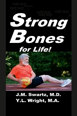 Strong Bones for Life! - J M Swartz, Y L Wright M a