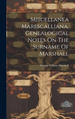 Miscellanea Marescalliana, Genealogical Notes On The Surname Of Marshall - George William Marshall