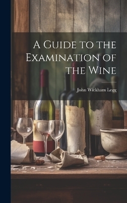 A Guide to the Examination of the Wine - John Wickham Legg