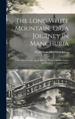 The Long White Mountain, Or, a Journey in Manchuria - Henry Evan Murchison James