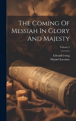 The Coming Of Messiah In Glory And Majesty; Volume 1 - Manuel Lacunza, Edward Irving