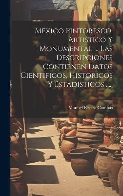 Mexico Pintoresco, Artistico Y Monumental ... Las Descripciones Contienen Datos Cientificos, Historicos Y Estadisticos ..... - Manuel Rivera Cambas