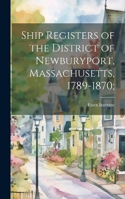 Ship Registers of the District of Newburyport, Massachusetts, 1789-1870; - 