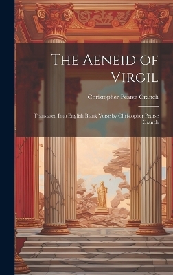 The Aeneid of Virgil; Translated Into English Blank Verse by Christopher Pearse Cranch - Christopher Pearse Cranch