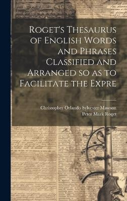 Roget's Thesaurus of English Words and Phrases Classified and Arranged so as to Facilitate the Expre - Peter Mark Roget, Christopher Orlando Sylvester Mawson