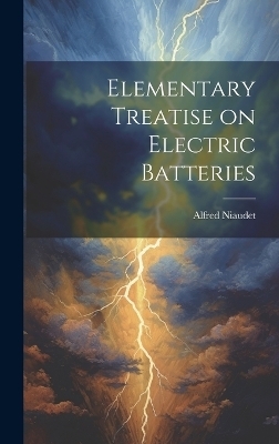 Elementary Treatise on Electric Batteries - Alfred Niaudet