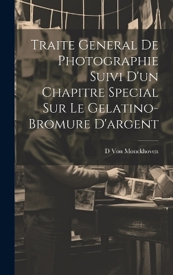 Traite General De Photographie Suivi D'un Chapitre Special Sur Le Gelatino-Bromure D'argent - D Von Monckhoven