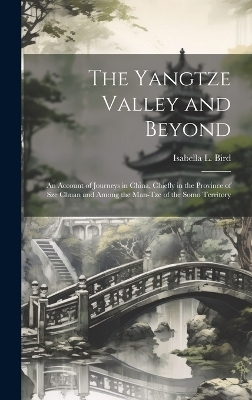 The Yangtze Valley and Beyond; an Account of Journeys in China, Chiefly in the Province of Sze Chuan and Among the Man-tze of the Somo Territory - Isabella L 1831-1904 Bird