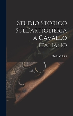 Studio Storico Sull'artiglieria a Cavallo Italiano - Carlo Volpini