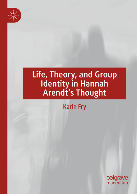 Life, Theory, and Group Identity in Hannah Arendt's Thought - Karin Fry