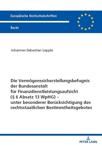 Die Vermögenssicherstellungsbefugnis der Bundesanstalt für Finanzdienstleistungsaufsicht (§ 6 Absatz 13 WpHG) – unter besonderer Berücksichtigung des rechtsstaatlichen Bestimmtheitsgebotes - Johannes-Sebastian Lepple