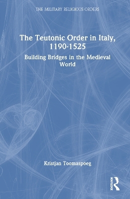 The Teutonic Order in Italy, 1190-1525 - Kristjan Toomaspoeg