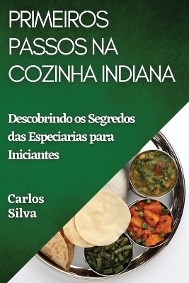 Primeiros Passos na Cozinha Indiana - Carlos Silva