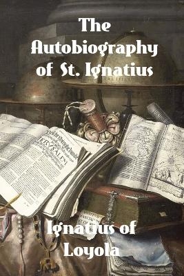 The Autobiography of St. Ignatius -  Ignatius of Loyola