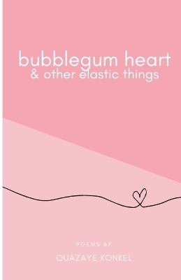 Bubblegum Heart & Other Elastic Things - Quazaye Konkel