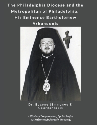 The Philadelphia Diocese and the Metropolitan of Philadelphia, His Eminence Bartholomew Arhondonis - Dr Eugene (Emmanouil) Georgantakis